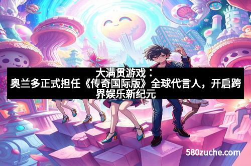 大满贯游戏：奥兰多正式担任《传奇国际版》全球代言人，开启跨界娱乐新纪元